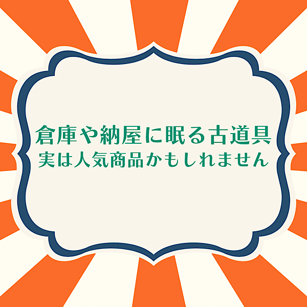 倉庫や納屋に眠る古道具、実は人気商品かもしれません！